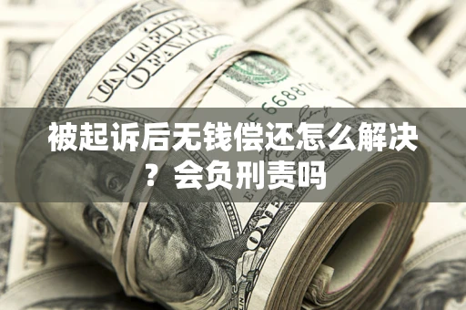 北京被起诉后无钱偿还怎么解决？会负刑责吗