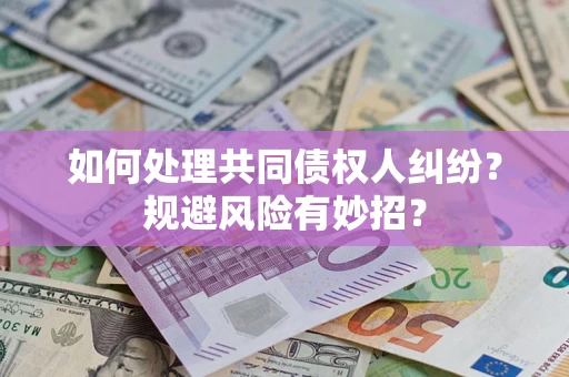北京如何处理共同债权人纠纷？规避风险有妙招？