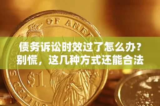 北京债务诉讼时效过了怎么办？别慌，这几种方式还能合法追讨！